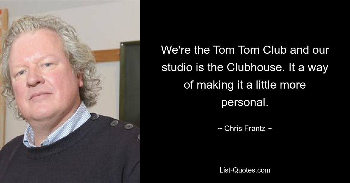 We're the Tom Tom Club and our studio is the Clubhouse. It a way of making it a little more personal. — © Chris Frantz