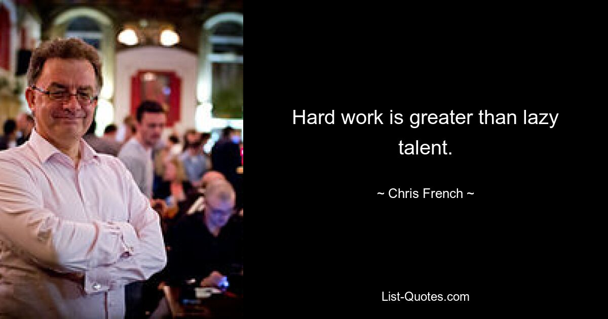 Hard work is greater than lazy talent. — © Chris French