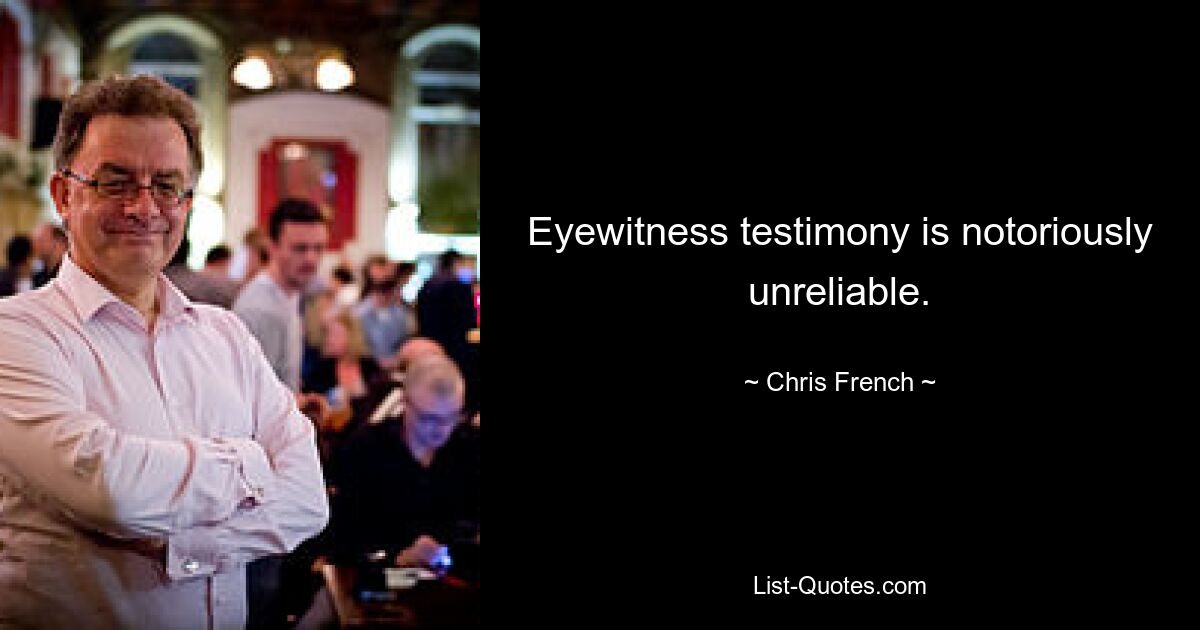 Eyewitness testimony is notoriously unreliable. — © Chris French