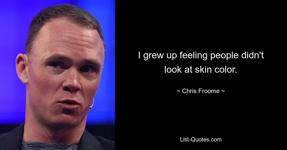 I grew up feeling people didn't look at skin color. — © Chris Froome