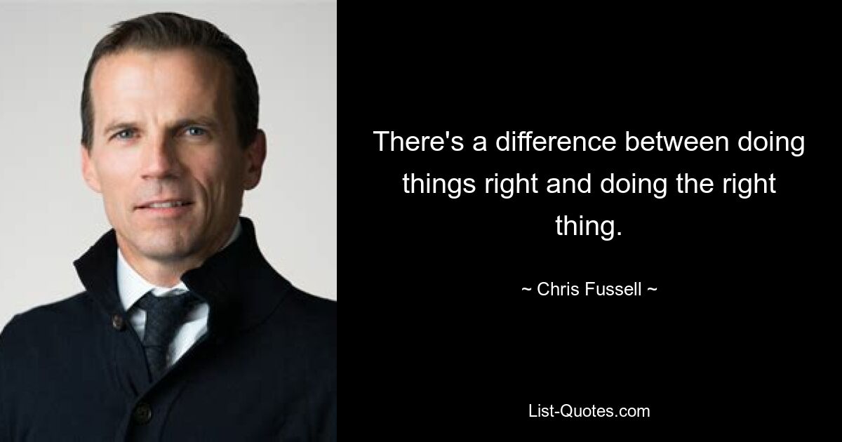 There's a difference between doing things right and doing the right thing. — © Chris Fussell