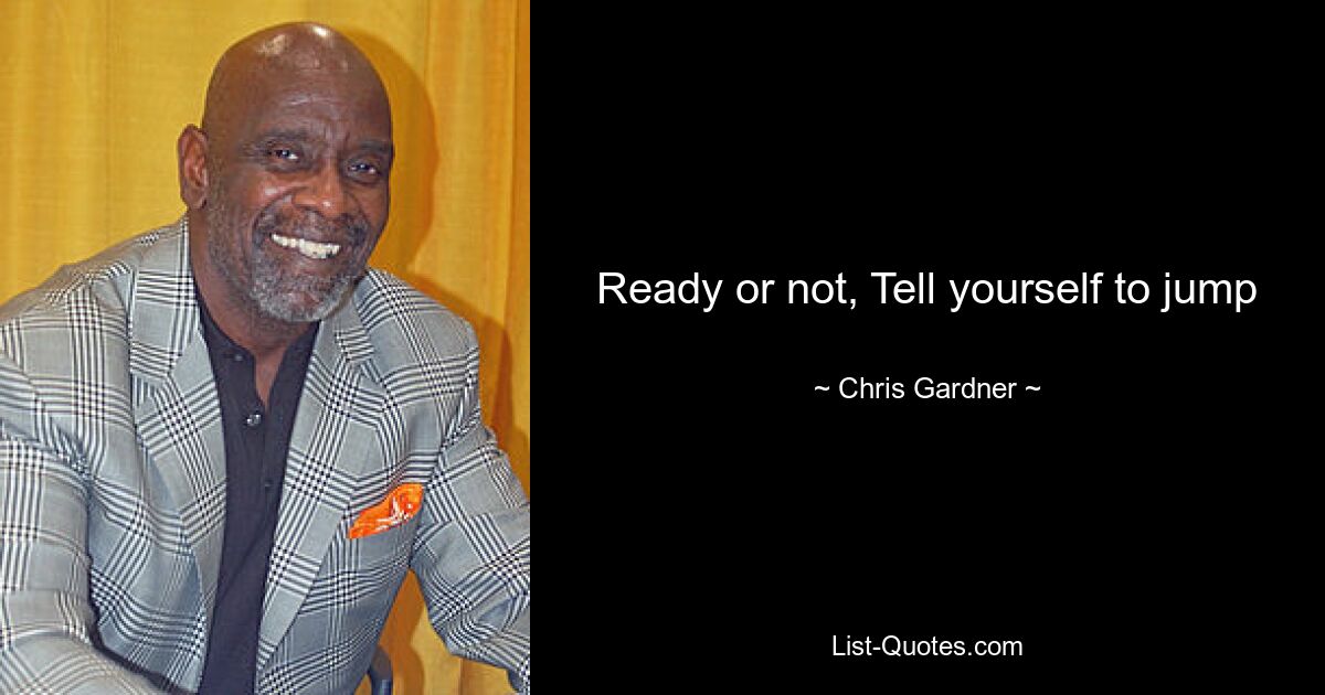 Ready or not, Tell yourself to jump — © Chris Gardner