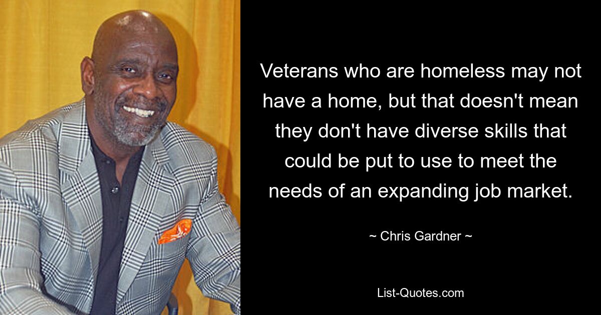 Veterans who are homeless may not have a home, but that doesn't mean they don't have diverse skills that could be put to use to meet the needs of an expanding job market. — © Chris Gardner