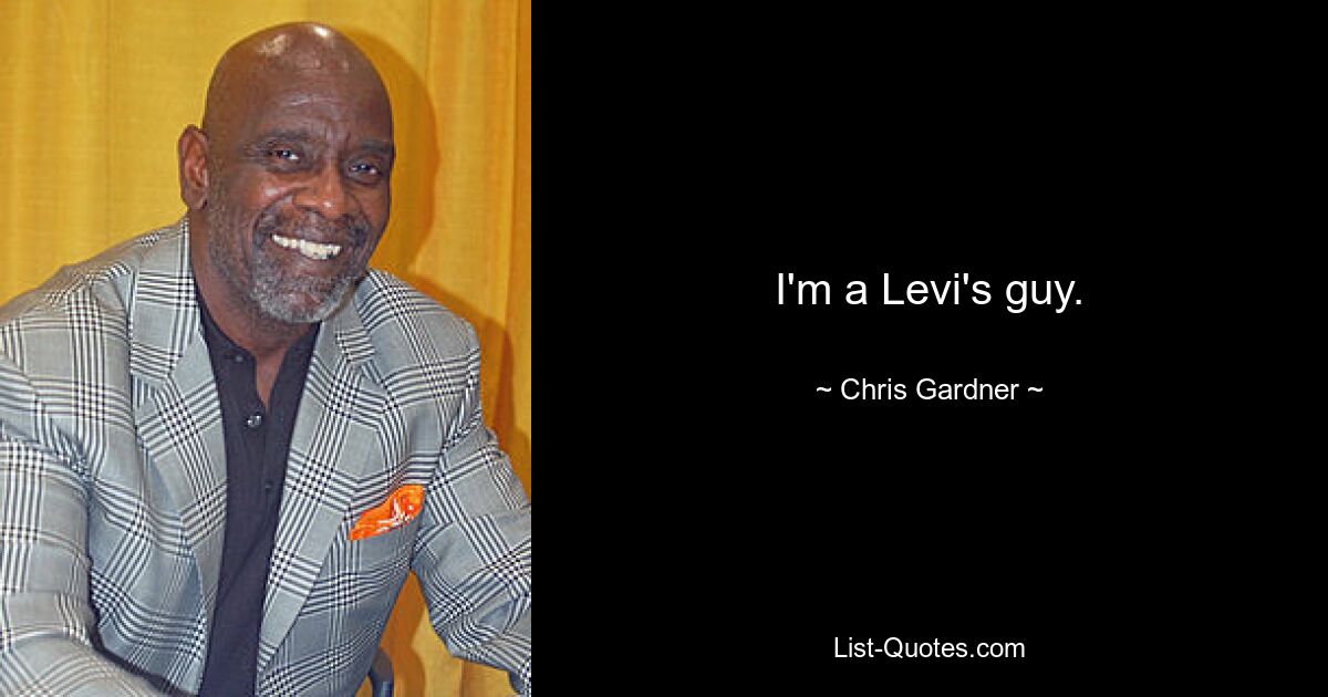 I'm a Levi's guy. — © Chris Gardner