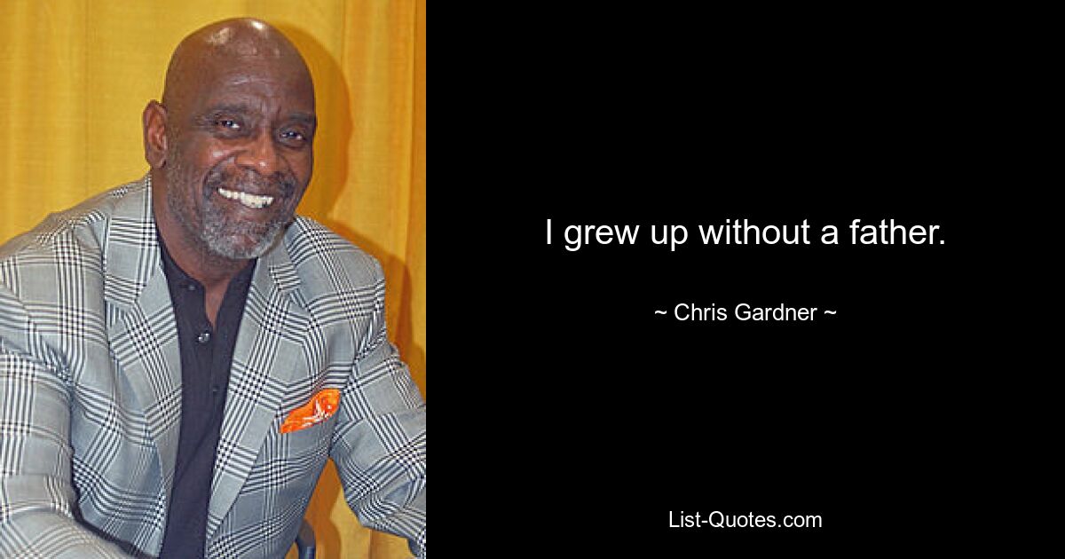 I grew up without a father. — © Chris Gardner