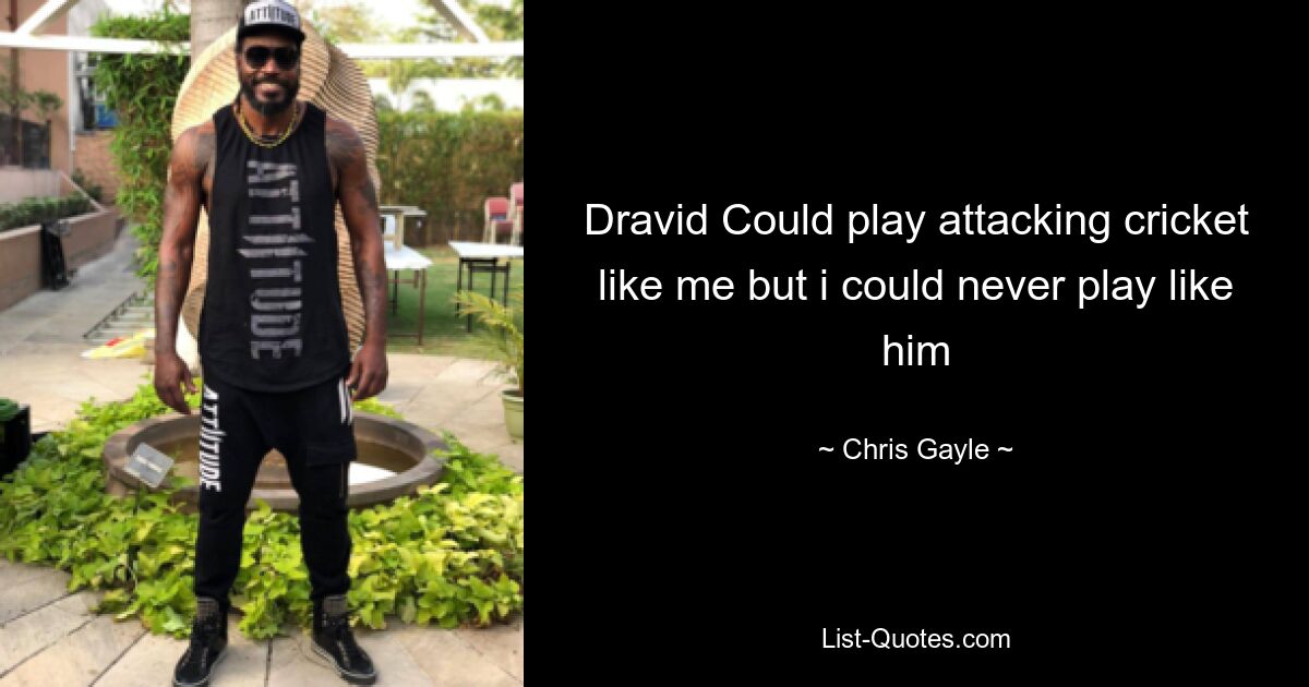 Dravid Could play attacking cricket like me but i could never play like him — © Chris Gayle