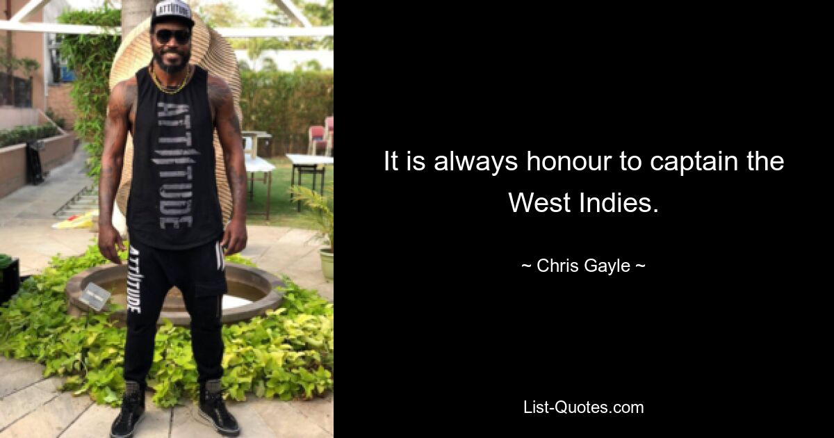 It is always honour to captain the West Indies. — © Chris Gayle