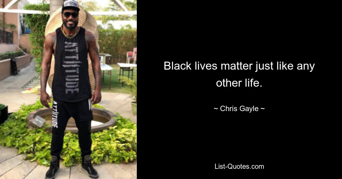 Black lives matter just like any other life. — © Chris Gayle