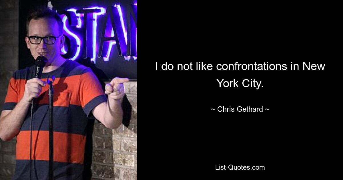 I do not like confrontations in New York City. — © Chris Gethard