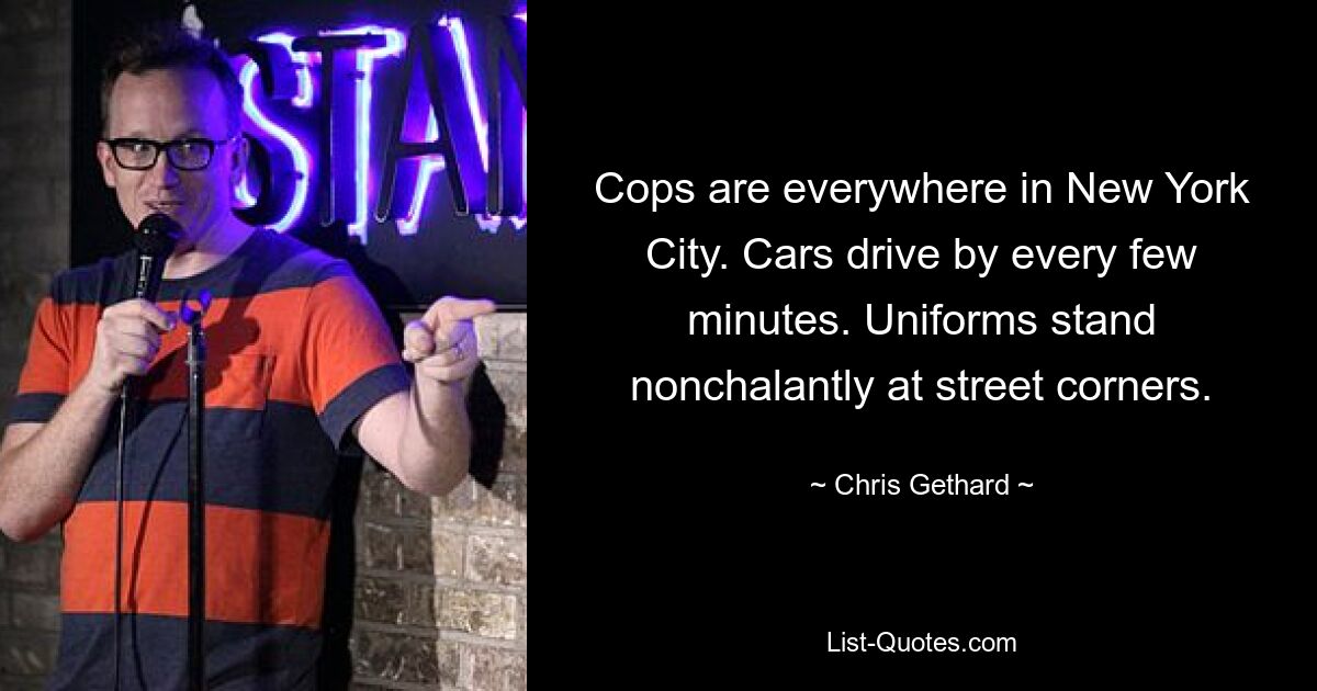 Cops are everywhere in New York City. Cars drive by every few minutes. Uniforms stand nonchalantly at street corners. — © Chris Gethard