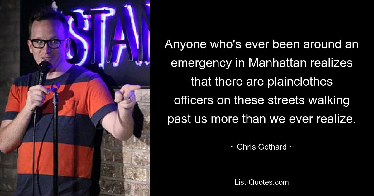 Anyone who's ever been around an emergency in Manhattan realizes that there are plainclothes officers on these streets walking past us more than we ever realize. — © Chris Gethard