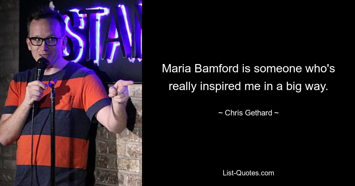 Maria Bamford is someone who's really inspired me in a big way. — © Chris Gethard