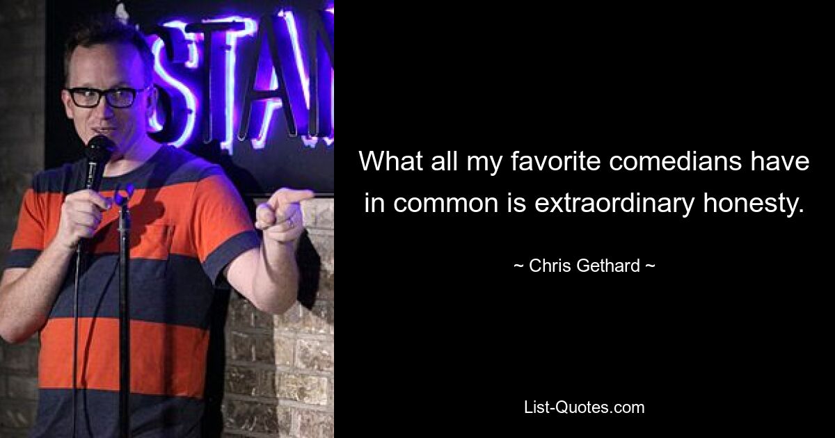 What all my favorite comedians have in common is extraordinary honesty. — © Chris Gethard