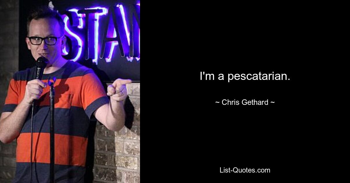 I'm a pescatarian. — © Chris Gethard