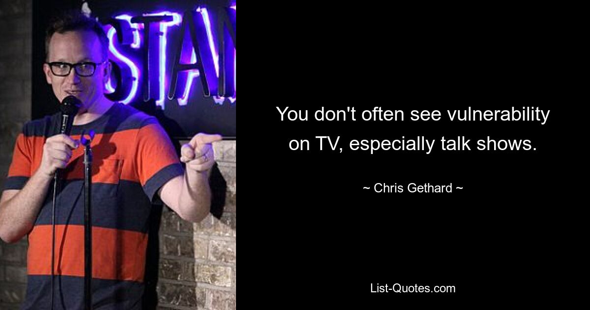 You don't often see vulnerability on TV, especially talk shows. — © Chris Gethard