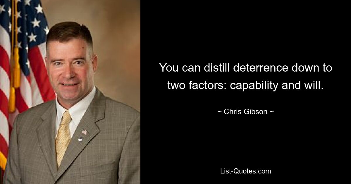 You can distill deterrence down to two factors: capability and will. — © Chris Gibson