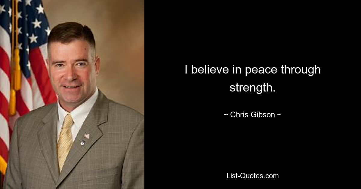 I believe in peace through strength. — © Chris Gibson