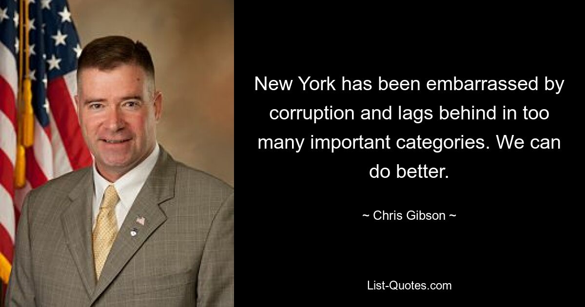 New York has been embarrassed by corruption and lags behind in too many important categories. We can do better. — © Chris Gibson