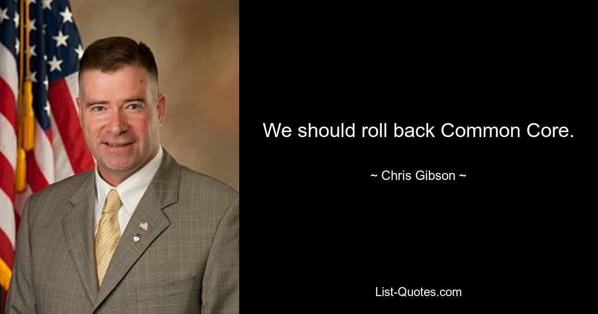 We should roll back Common Core. — © Chris Gibson