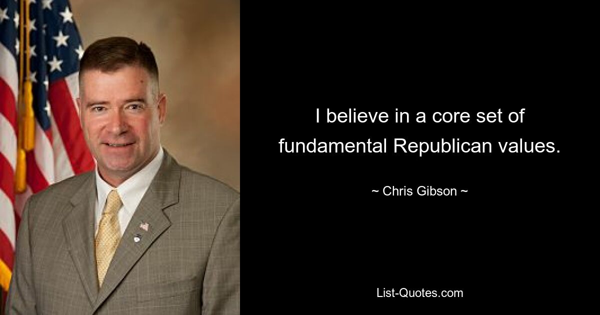 I believe in a core set of fundamental Republican values. — © Chris Gibson