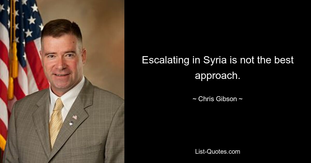 Escalating in Syria is not the best approach. — © Chris Gibson