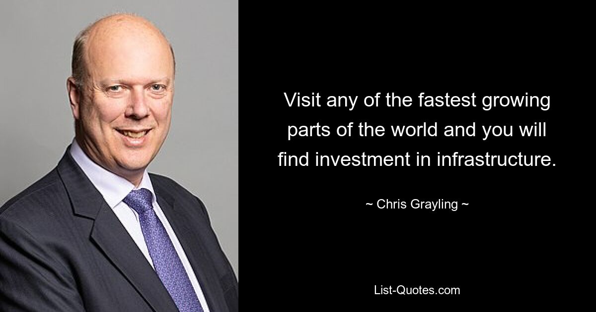 Visit any of the fastest growing parts of the world and you will find investment in infrastructure. — © Chris Grayling