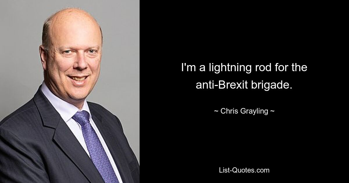 I'm a lightning rod for the anti-Brexit brigade. — © Chris Grayling