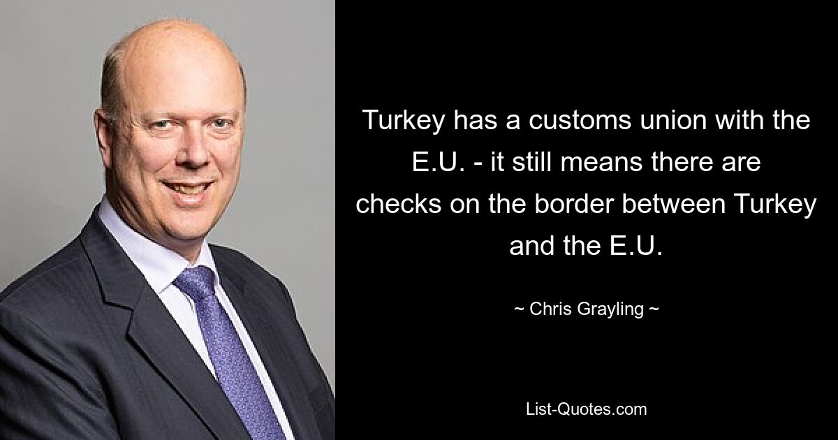 Die Türkei hat eine Zollunion mit der EU – das bedeutet immer noch, dass es an der Grenze zwischen der Türkei und der EU Kontrollen gibt – © Chris Grayling