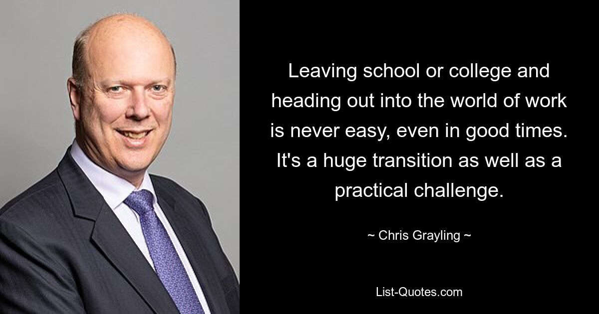 Leaving school or college and heading out into the world of work is never easy, even in good times. It's a huge transition as well as a practical challenge. — © Chris Grayling