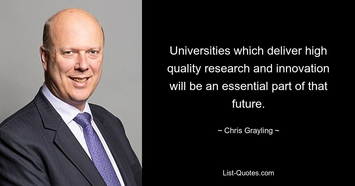 Universities which deliver high quality research and innovation will be an essential part of that future. — © Chris Grayling