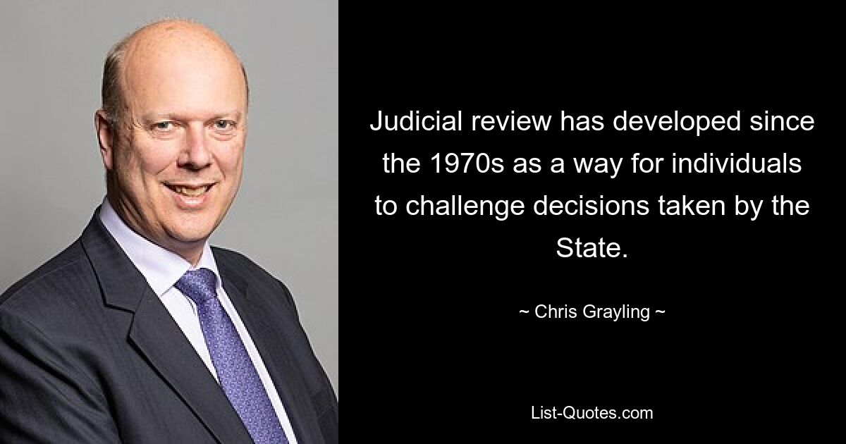 Judicial review has developed since the 1970s as a way for individuals to challenge decisions taken by the State. — © Chris Grayling