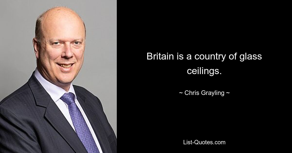 Britain is a country of glass ceilings. — © Chris Grayling