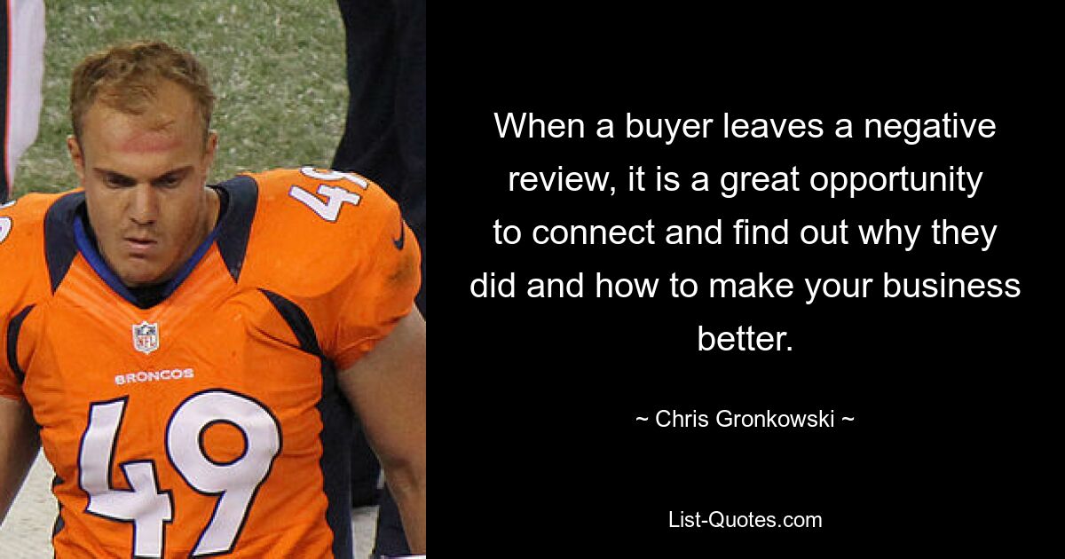 When a buyer leaves a negative review, it is a great opportunity to connect and find out why they did and how to make your business better. — © Chris Gronkowski