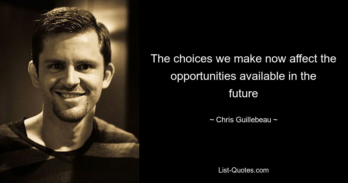 The choices we make now affect the opportunities available in the future — © Chris Guillebeau