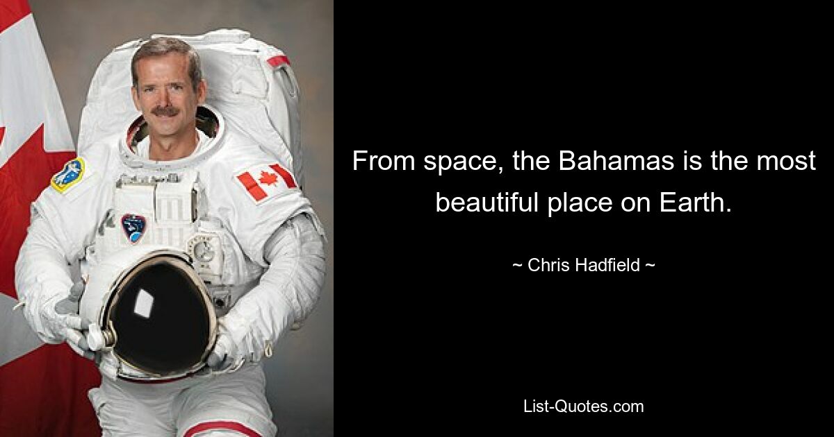 From space, the Bahamas is the most beautiful place on Earth. — © Chris Hadfield