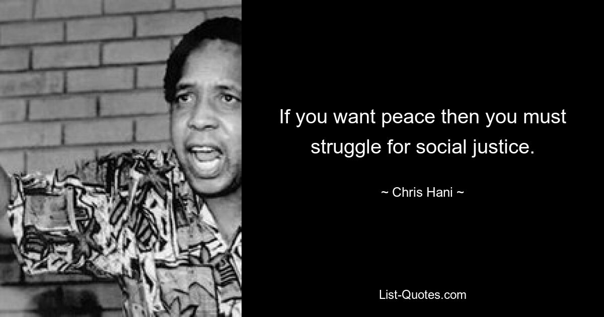 If you want peace then you must struggle for social justice. — © Chris Hani