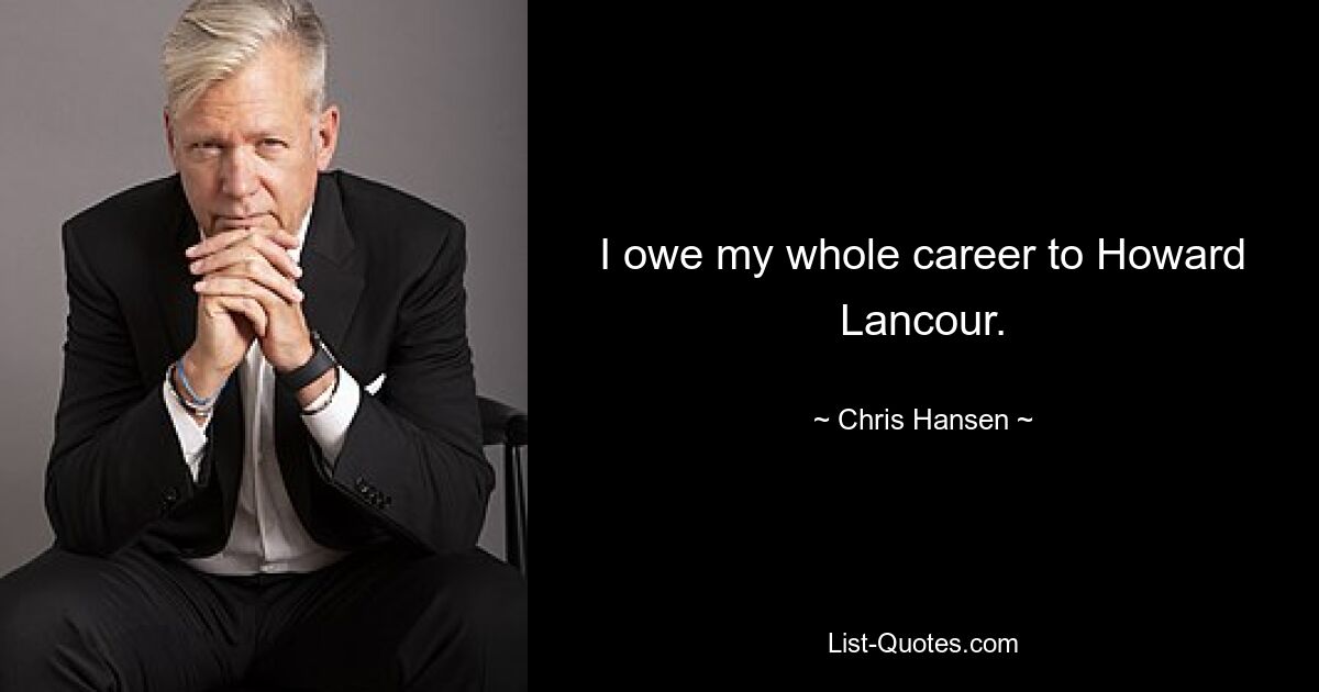 I owe my whole career to Howard Lancour. — © Chris Hansen