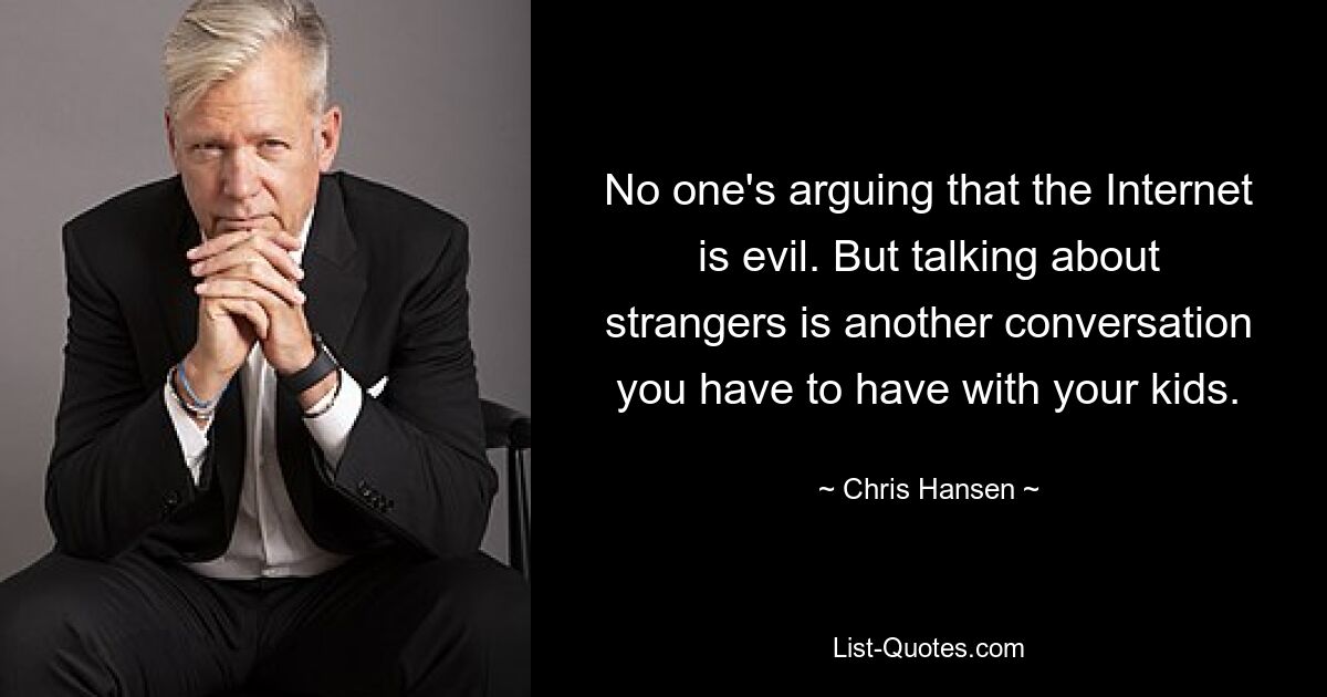 No one's arguing that the Internet is evil. But talking about strangers is another conversation you have to have with your kids. — © Chris Hansen