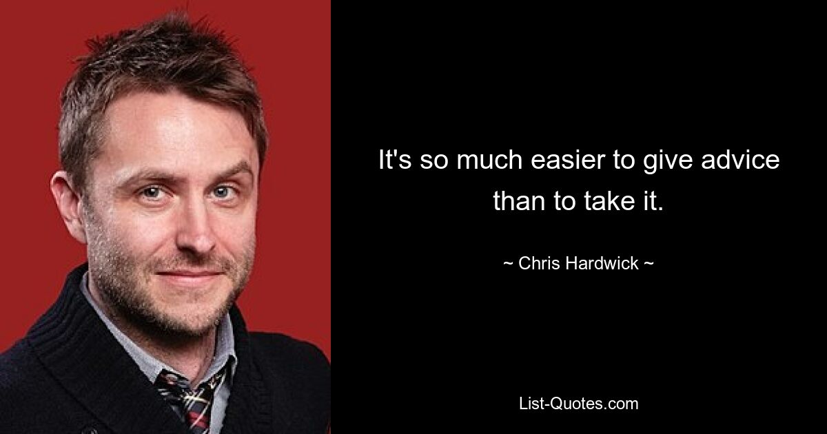 It's so much easier to give advice than to take it. — © Chris Hardwick