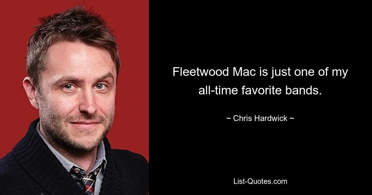 Fleetwood Mac is just one of my all-time favorite bands. — © Chris Hardwick