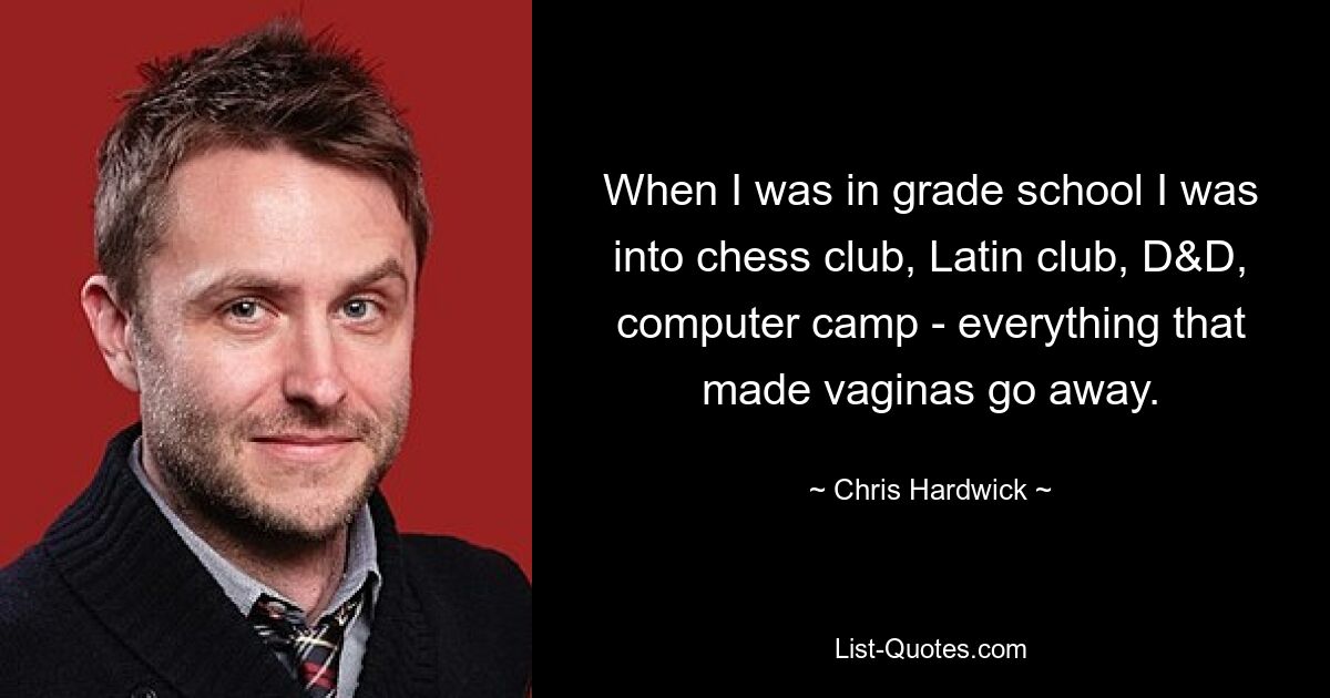 When I was in grade school I was into chess club, Latin club, D&D, computer camp - everything that made vaginas go away. — © Chris Hardwick