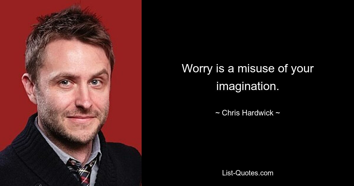 Worry is a misuse of your imagination. — © Chris Hardwick