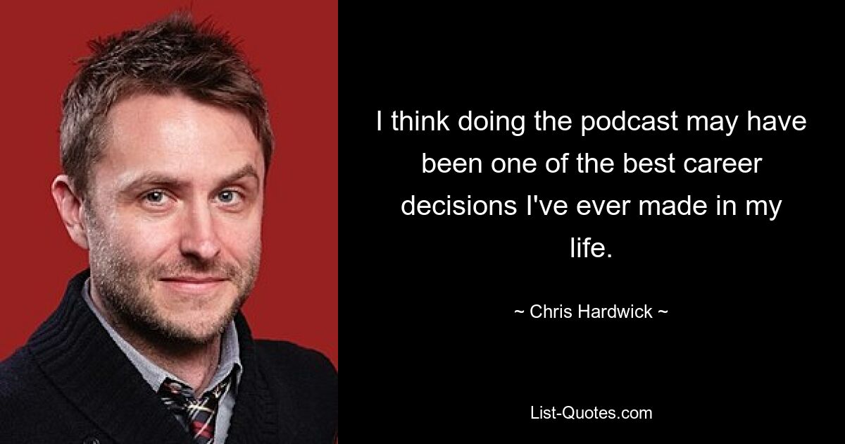 I think doing the podcast may have been one of the best career decisions I've ever made in my life. — © Chris Hardwick