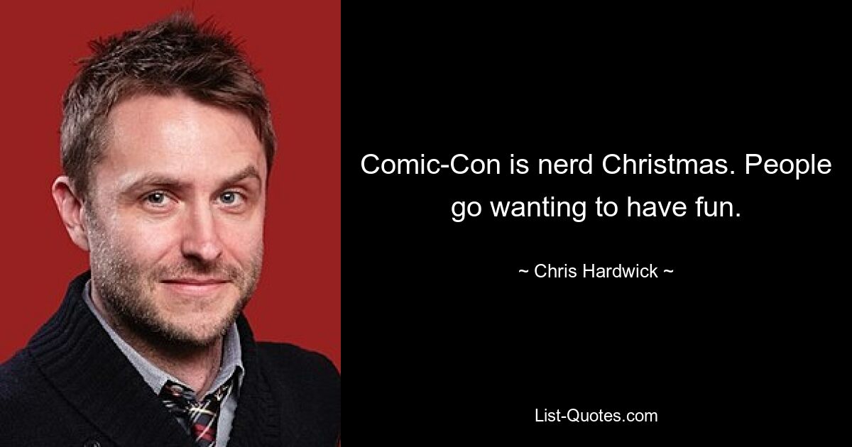 Comic-Con is nerd Christmas. People go wanting to have fun. — © Chris Hardwick