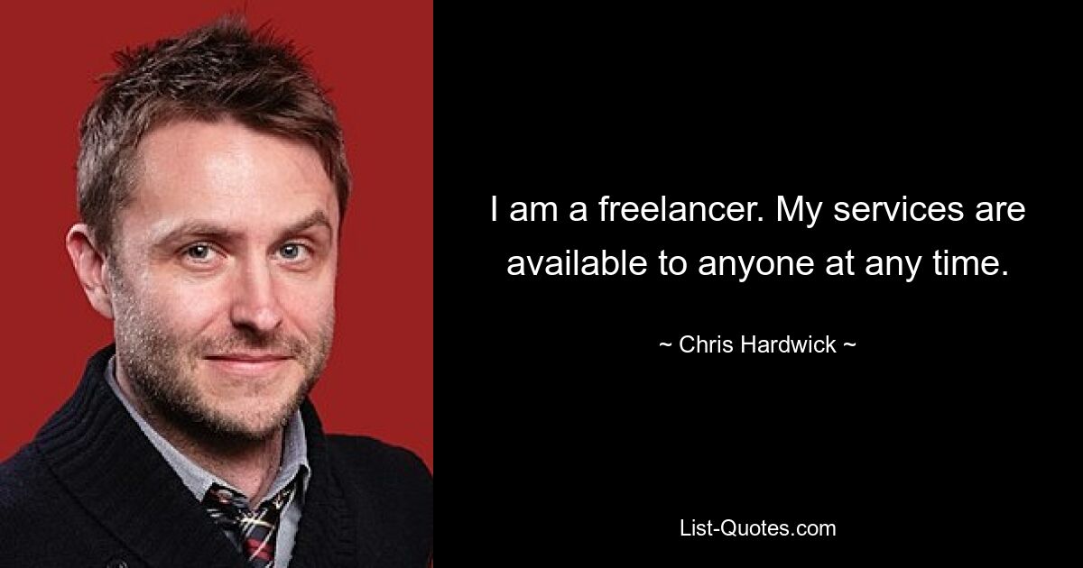 I am a freelancer. My services are available to anyone at any time. — © Chris Hardwick