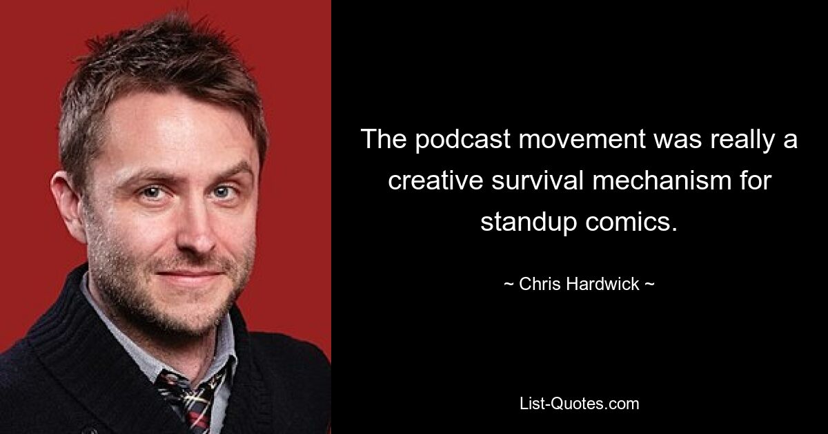 The podcast movement was really a creative survival mechanism for standup comics. — © Chris Hardwick