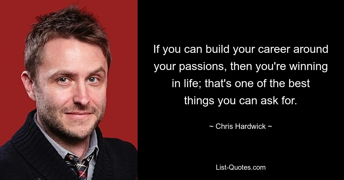 If you can build your career around your passions, then you're winning in life; that's one of the best things you can ask for. — © Chris Hardwick