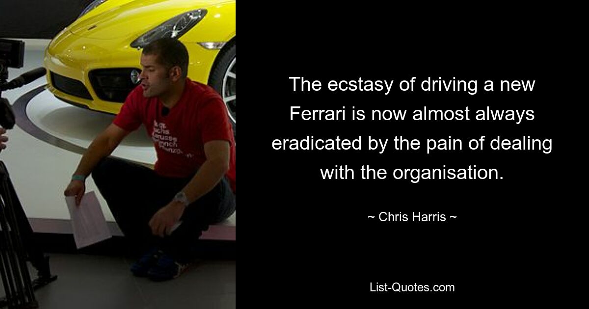 The ecstasy of driving a new Ferrari is now almost always eradicated by the pain of dealing with the organisation. — © Chris Harris