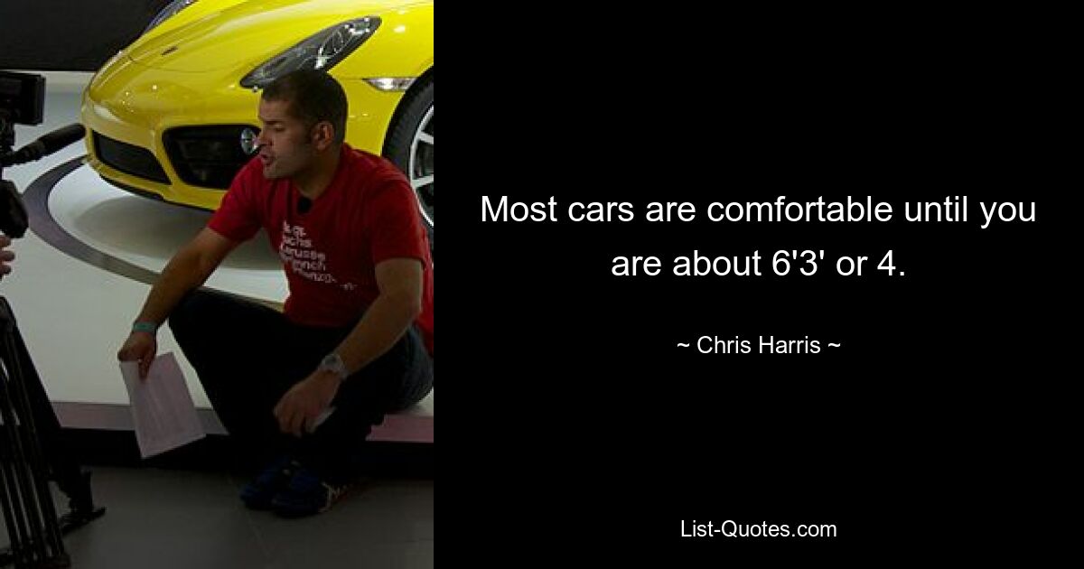 Most cars are comfortable until you are about 6'3' or 4. — © Chris Harris