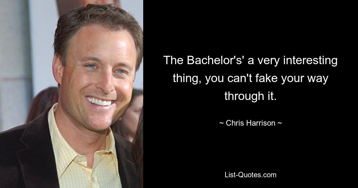 The Bachelor's' a very interesting thing, you can't fake your way through it. — © Chris Harrison